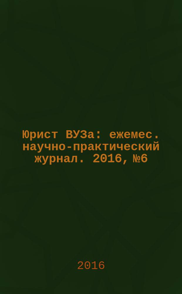 Юрист ВУЗа : ежемес. научно-практический журнал. 2016, № 6