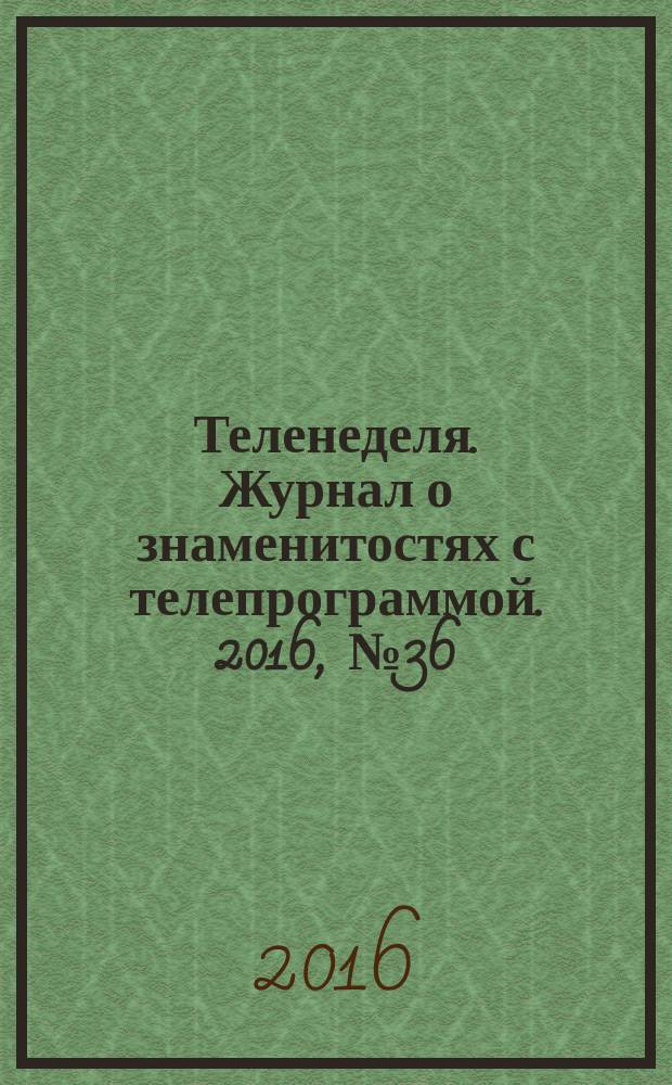 Теленеделя. Журнал о знаменитостях с телепрограммой. 2016, № 36 : Чебоксары, Киров, Йошкар-Ола, Саранск