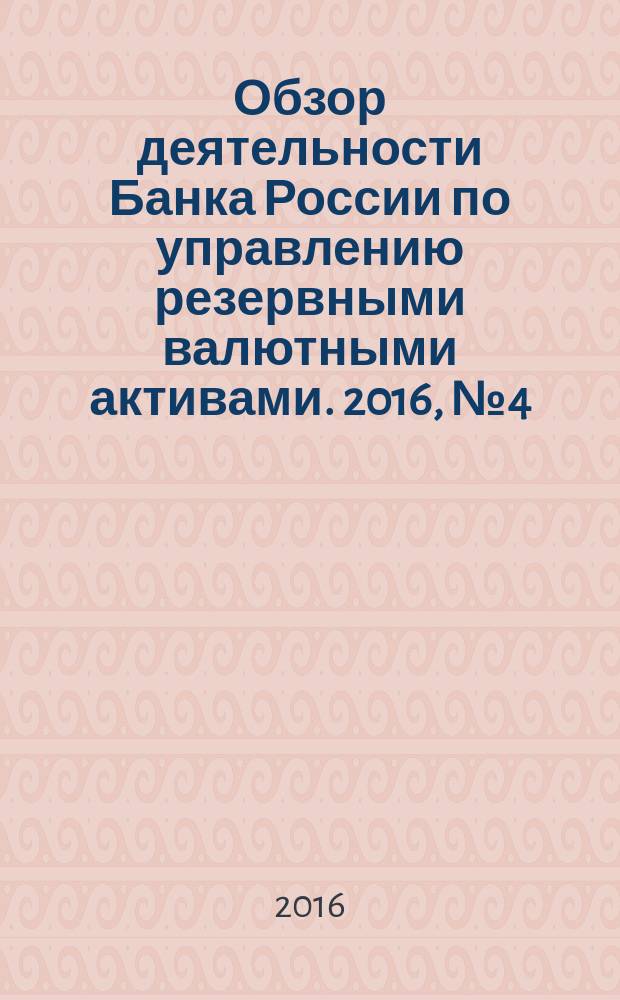 Обзор деятельности Банка России по управлению резервными валютными активами. 2016, № 4 (40)