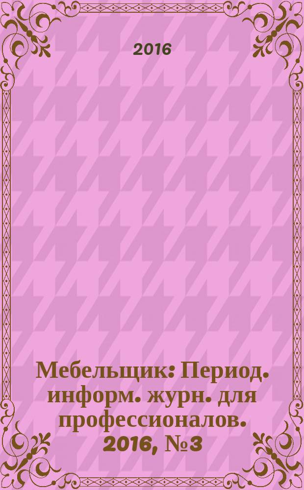 Мебельщик : Период. информ. журн. для профессионалов. 2016, № 3 (75)