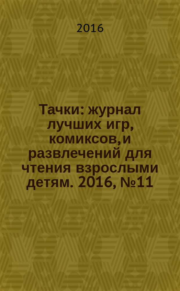 Тачки : журнал лучших игр, комиксов, и развлечений для чтения взрослыми детям. 2016, № 11 (97)