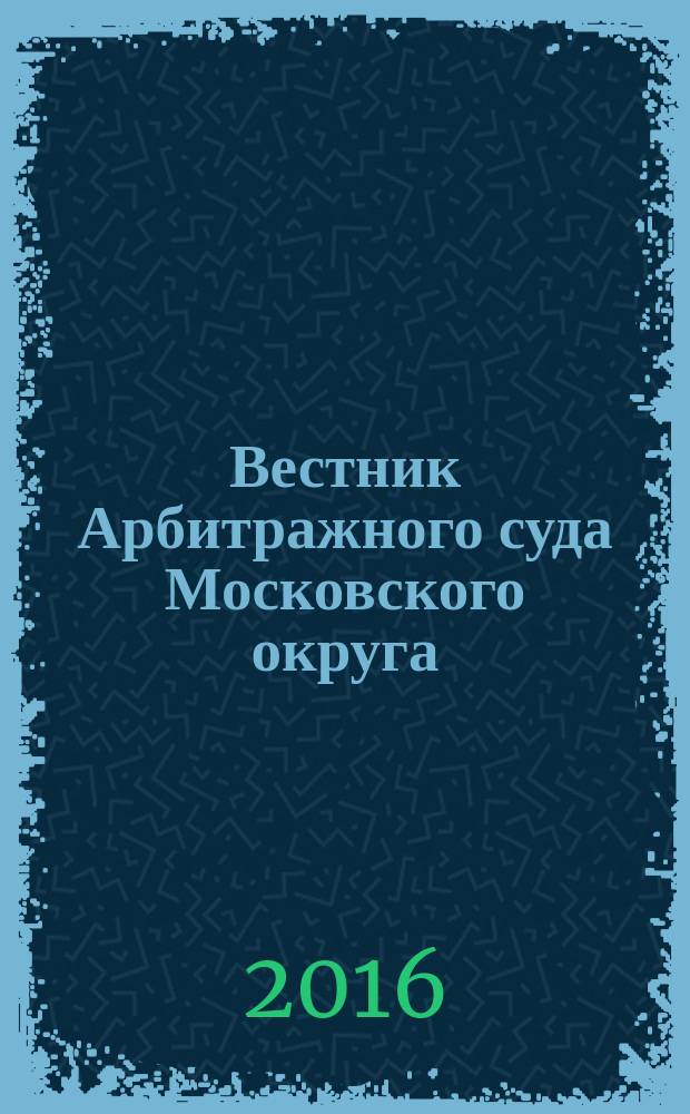 Вестник Арбитражного суда Московского округа : интервью. Комментарии. Обзоры. Аналитика. 2016, № 2