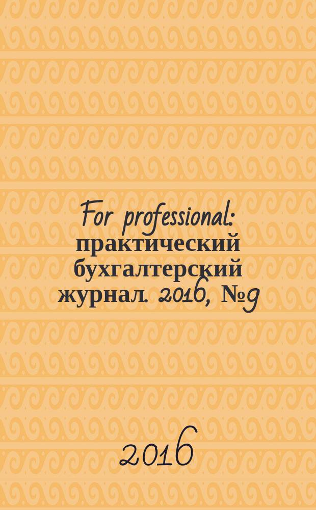 For professional : практический бухгалтерский журнал. 2016, № 9 (73)