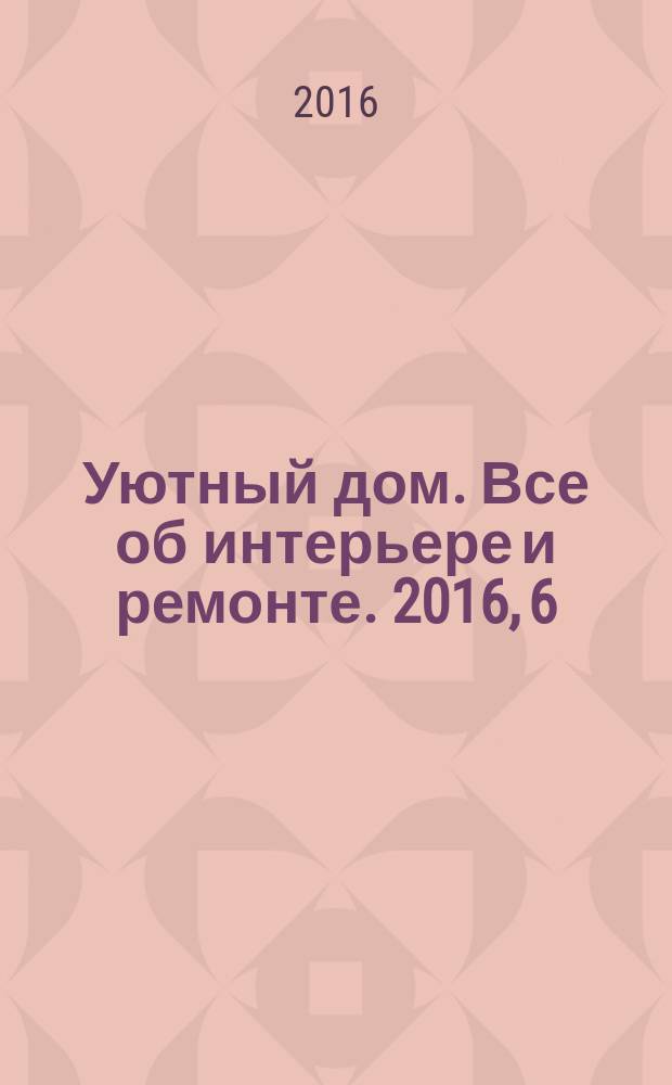 Уютный дом. Все об интерьере и ремонте. 2016, 6 (116)