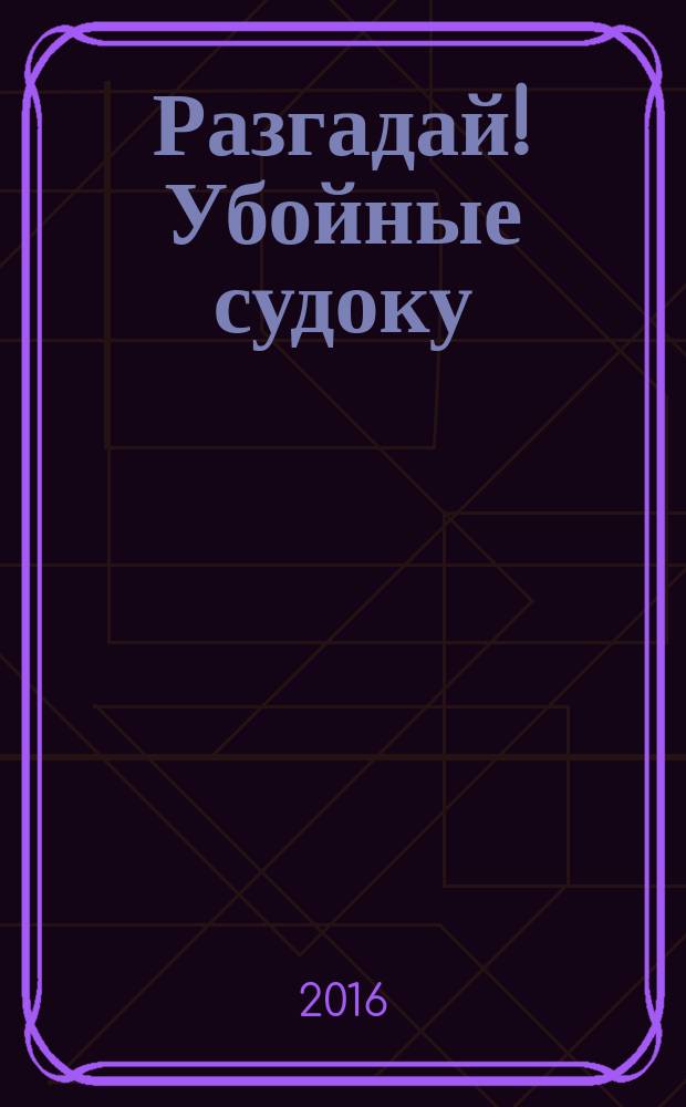 Разгадай! Убойные судоку : специальный выпуск журнала "Разгадай!". 2016, № 11