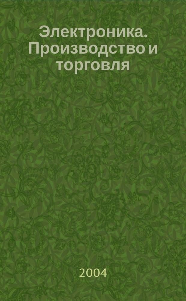 Электроника. Производство и торговля : Отрасл. журн. 2004, № 4 (10)