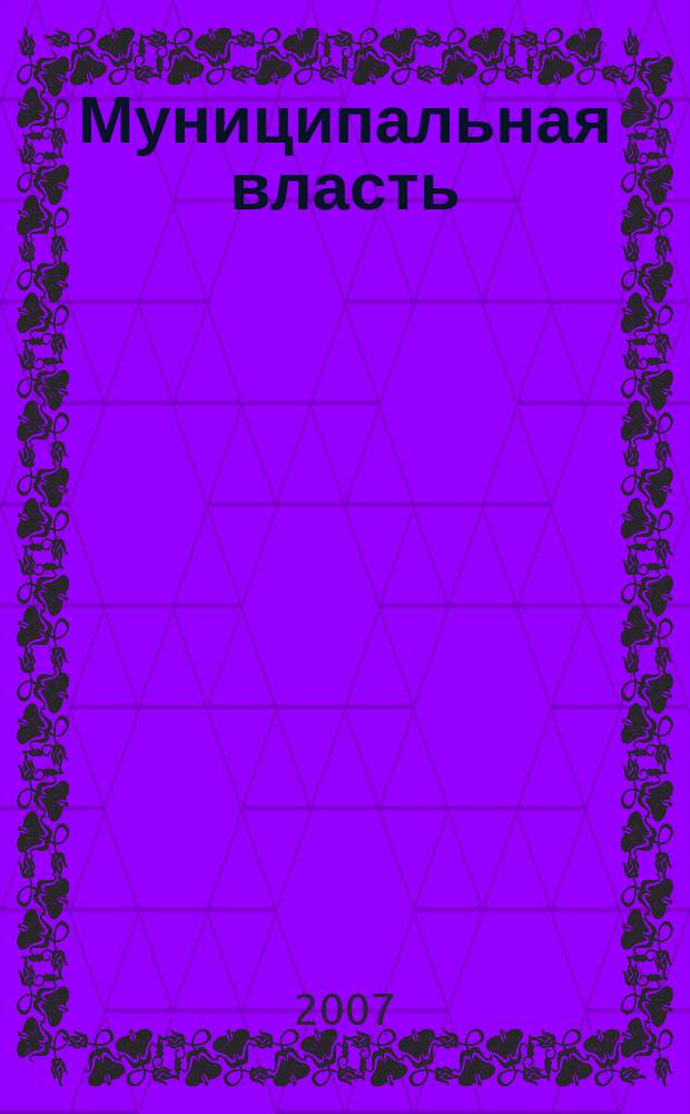 Муниципальная власть : Рос. журн. местн. самоупр. 2007, № 4