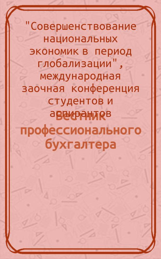 Вестник профессионального бухгалтера : Журн. 2016, № 4/6 (187/189) : Материалы III-й Международной заочной научно-практической конференции студентов и аспирантов "Совершенствование национальных экономик в период глобализации"