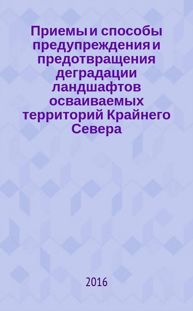 Приемы и способы предупреждения и предотвращения деградации ландшафтов осваиваемых территорий Крайнего Севера : Р Газпром 12-1-006-2014