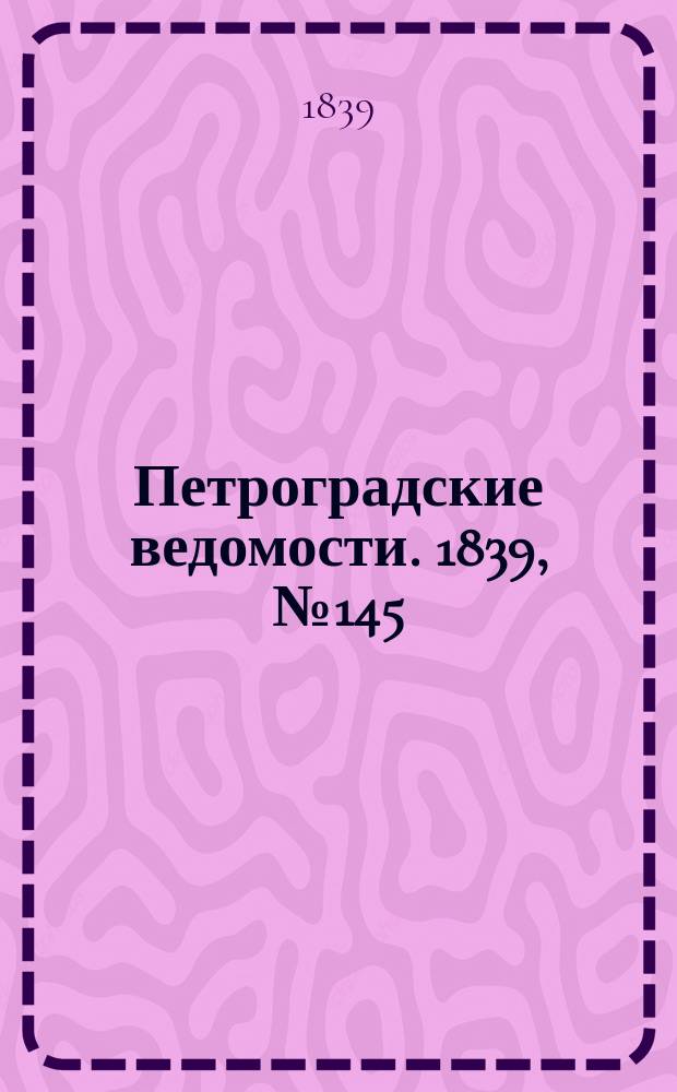 Петроградские ведомости. 1839, № 145 (29 июня)