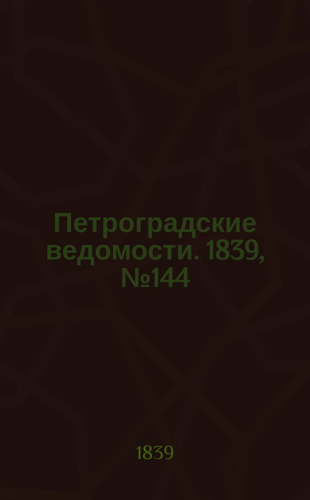 Петроградские ведомости. 1839, № 144 (28 июня)