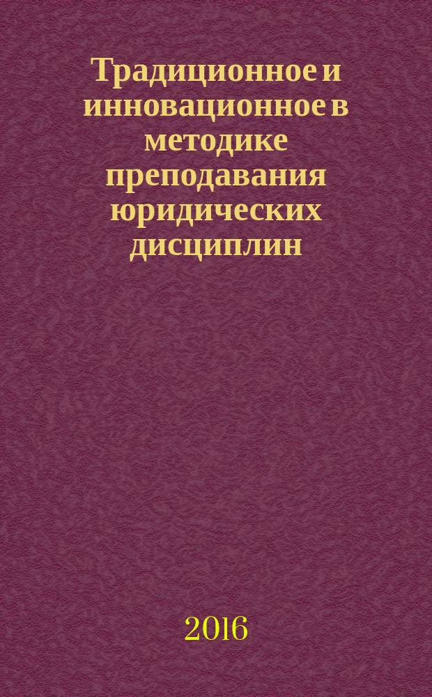 Традиционное и инновационное в методике преподавания юридических дисциплин : учебное пособие : для молодых преподавателей, магистрантов, аспирантов по направлению подготовки 40.06.01 Юриспруденция (уровень подготовки кадров высшей квалификации по программе подготовки научно-педагогических кадров в аспирантуре)