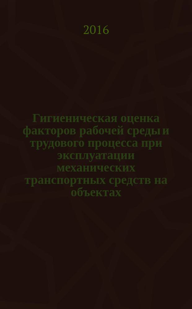 Гигиеническая оценка факторов рабочей среды и трудового процесса при эксплуатации механических транспортных средств на объектах : Р Газпром 148-2014