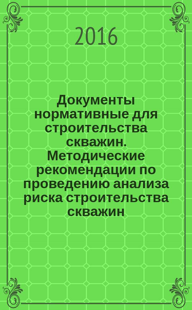 Документы нормативные для строительства скважин. Методические рекомендации по проведению анализа риска строительства скважин : Р Газпром 7.3-028-2014
