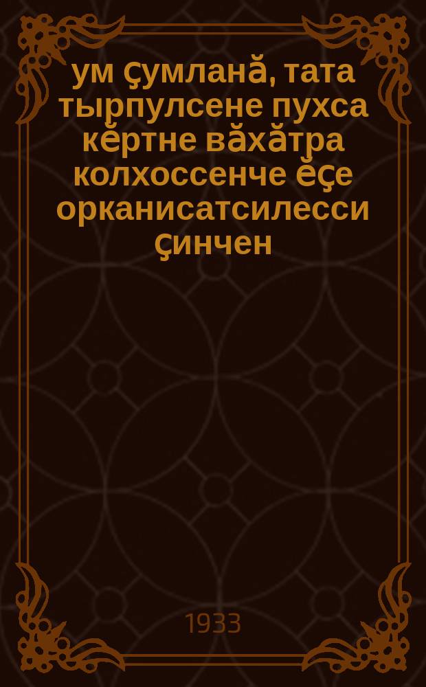 Ҫум ҫумланӑ, тата тырпулсене пухса кӗртне вӑхӑтра колхоссенче ӗҫе орканисатсилесси ҫинчен = Об организации труда в колхозах во время прополки и уборки