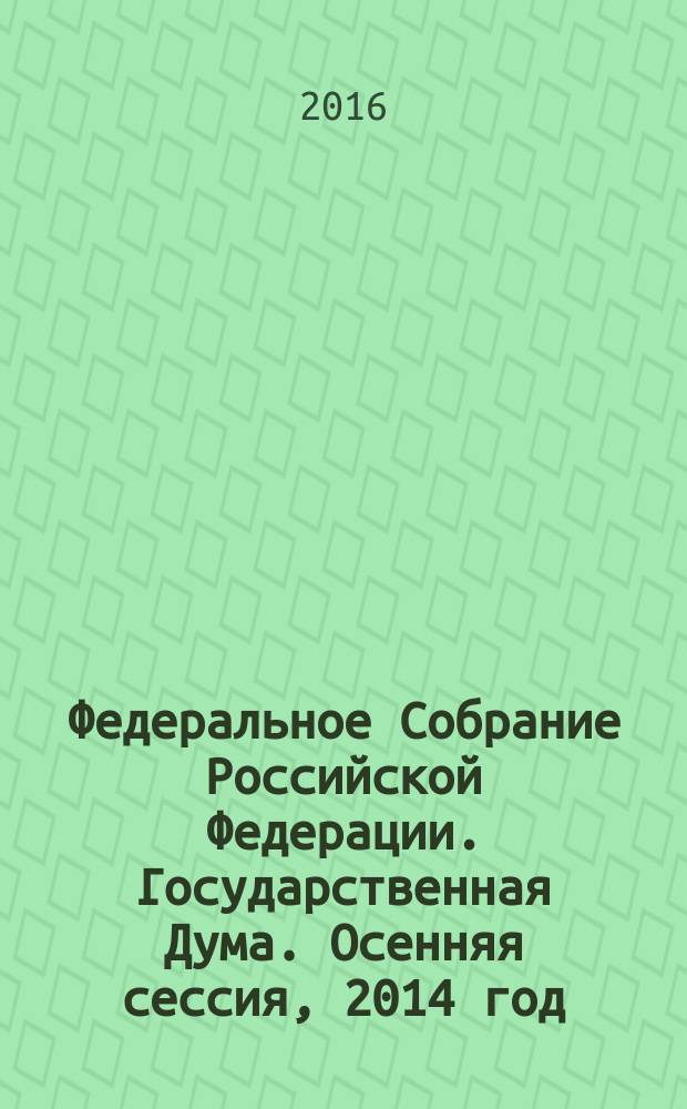 Федеральное Собрание Российской Федерации. Государственная Дума. Осенняя сессия, 2014 год : стенограмма заседаний. Т. 32 (247) : 16—26 сентября
