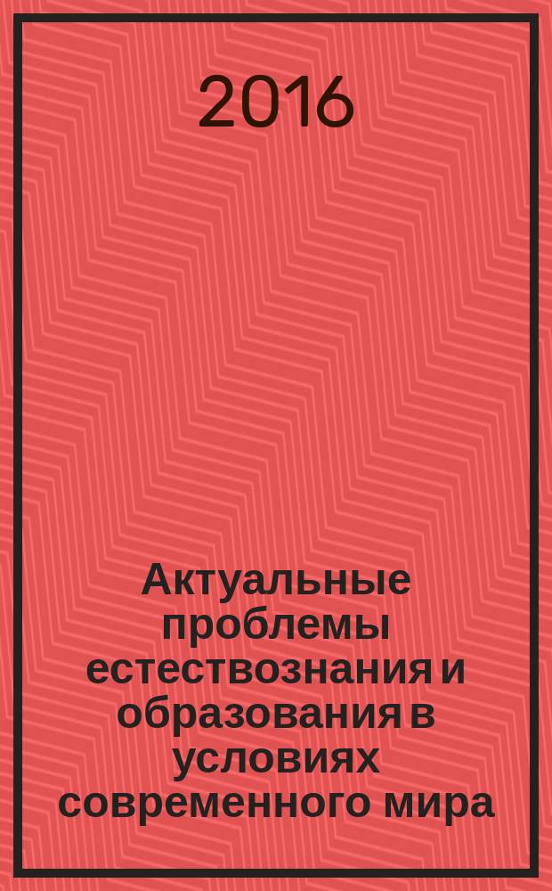 Актуальные проблемы естествознания и образования в условиях современного мира : сборник материалов XXV Международной конференции, 28-30 мая 2016 г.