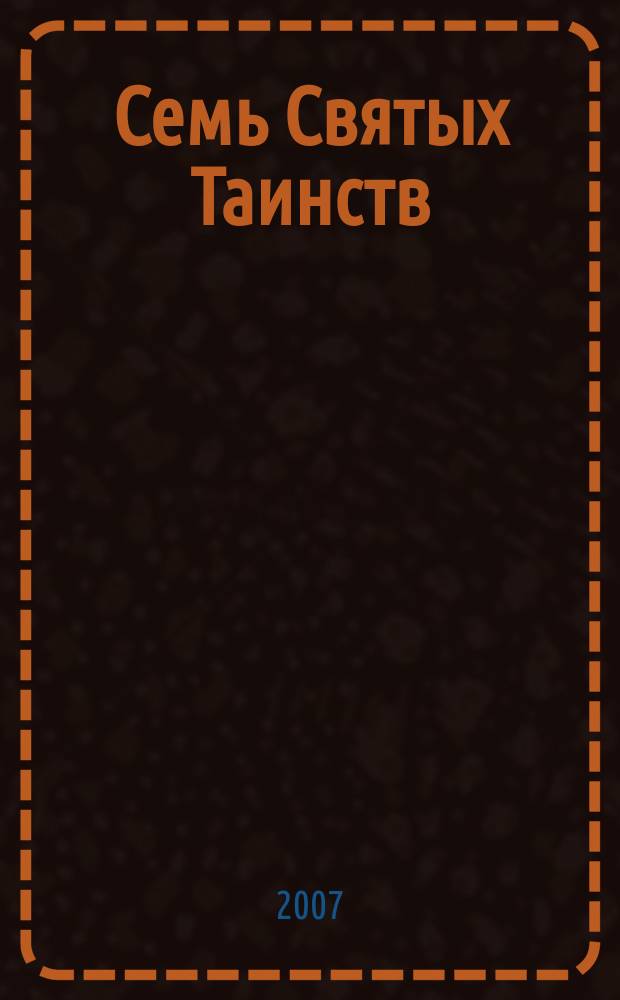 Семь Святых Таинств: апологетичесая повесть; Церковь как восстановление подлинного человека: избранные труды / архиеп. Нафанаил (Львов)