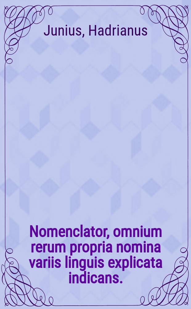 [Nomenclator, omnium rerum propria nomina variis linguis explicata indicans. : Multo quam antea emendatior ac locupletior