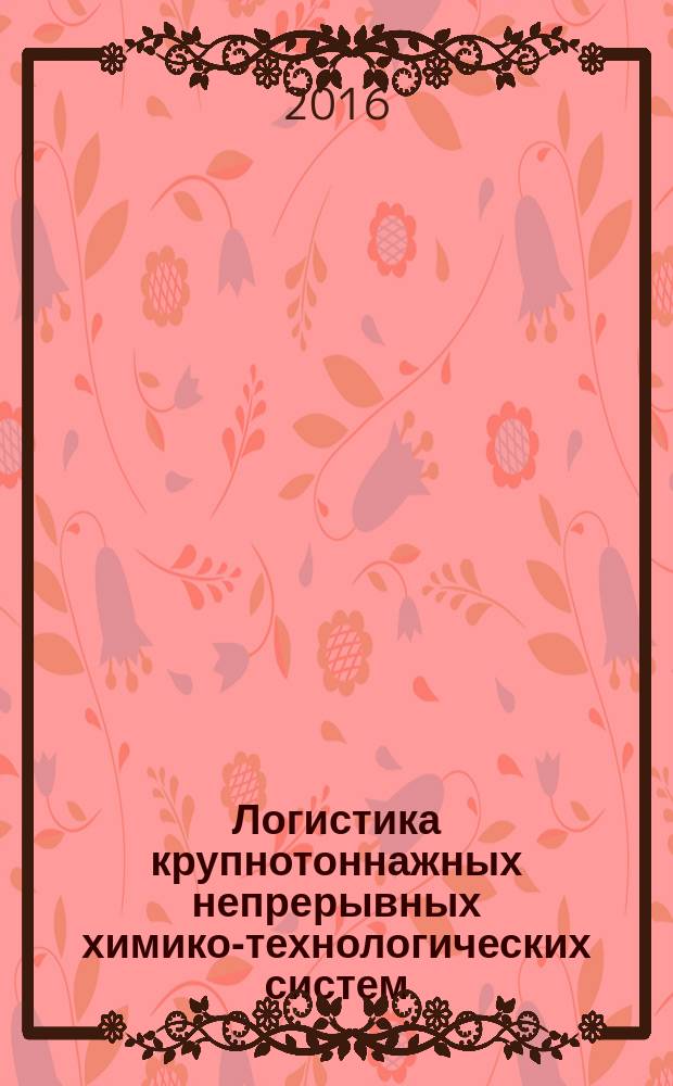 Логистика крупнотоннажных непрерывных химико-технологических систем : учебное пособие : соответствует государственному образовательному стандарту высшего образования по направлению 38.03.02 "Менеджмент", для бакалавров очной и заочной форм обучения по профилю "Логистика и управление"