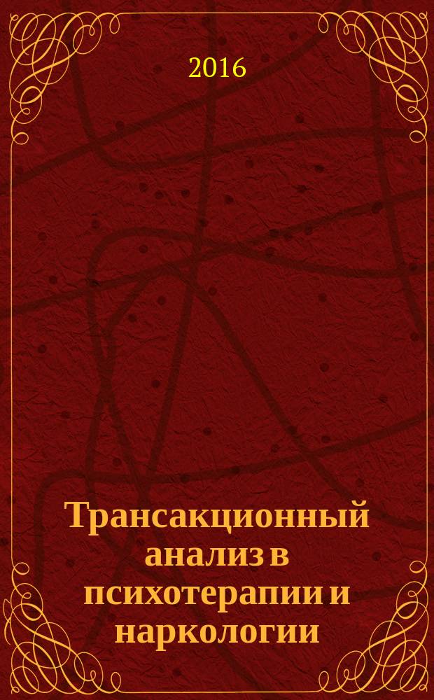 Трансакционный анализ в психотерапии и наркологии : сборник статей Третьей Всероссийской конференции по трансакционному анализу с Международным участием (Рязань, 16-19 июня 2016 г.)