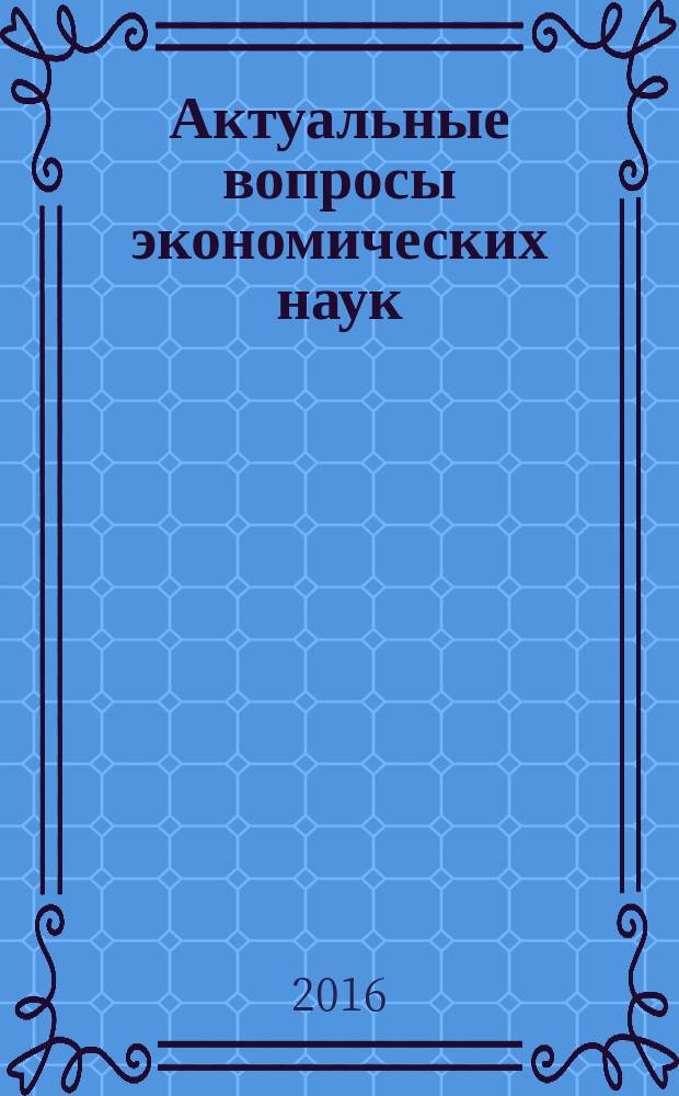 Актуальные вопросы экономических наук : сборник материалов LII международной научно-практической конференции, г. Новосибирск, 1 сентября, 15 сентября 2016 г