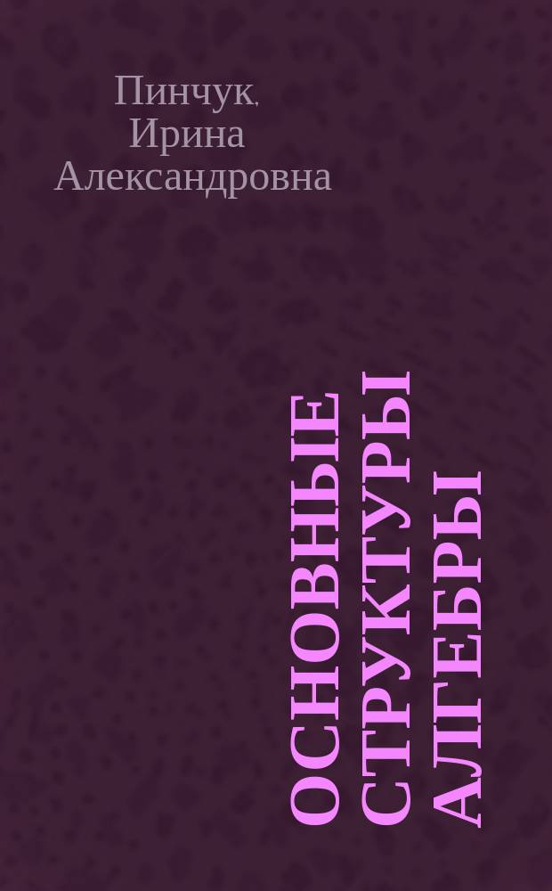Основные структуры алгебры : учебное пособие : для студентов физико-математического факультета