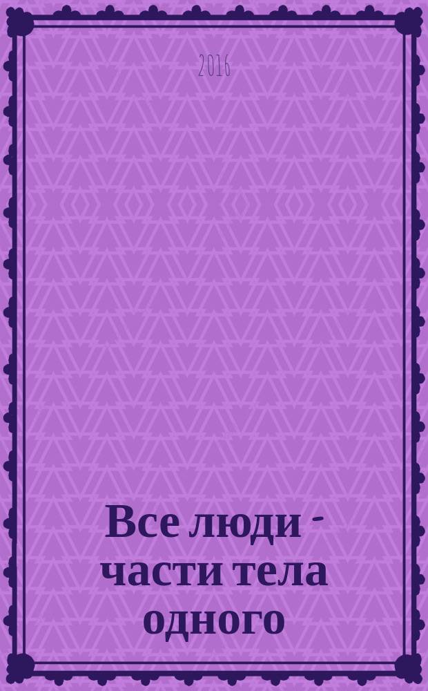 Все люди - части тела одного : поэтическое произведение с использованием аятов Священного Корана и хадисов пророка Мухаммада