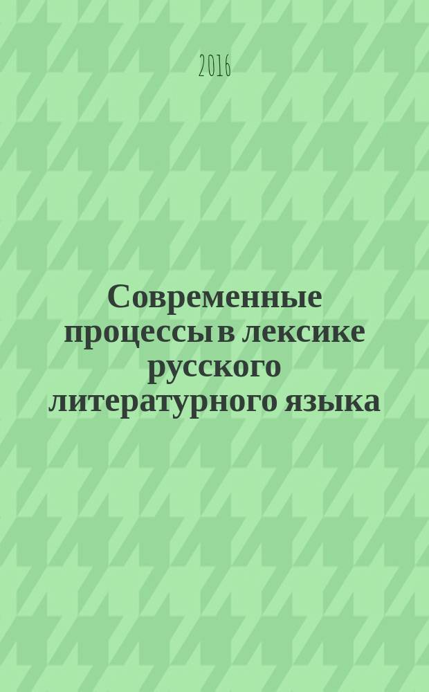 Современные процессы в лексике русского литературного языка : учебное пособие : для студентов по направлению подготовки 45.03.01 - Филология; профиль подготовки - "Отечественная филология (русский язык и литература)"