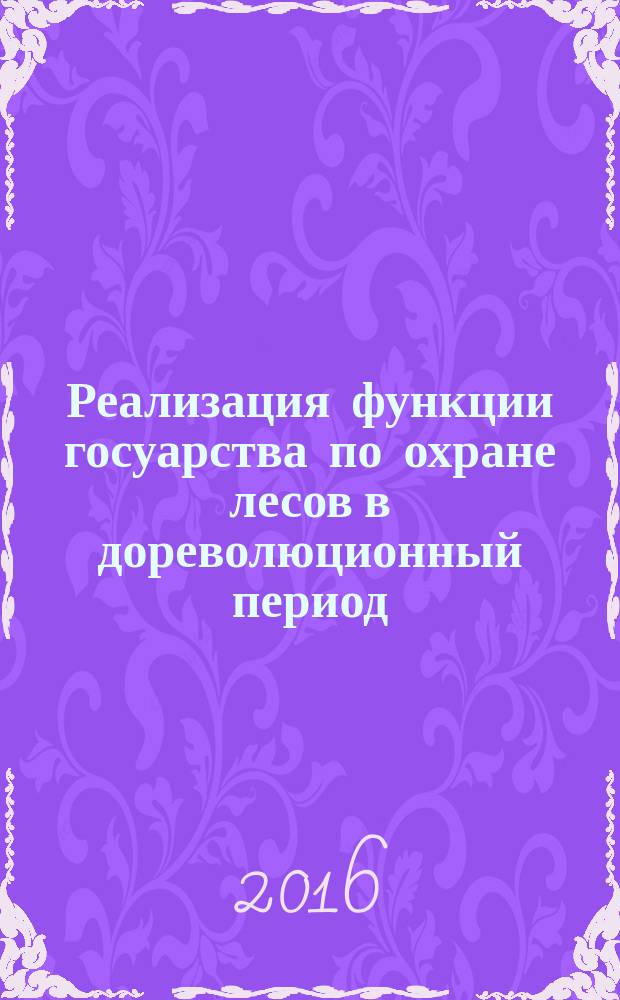 Реализация функции госуарства по охране лесов в дореволюционный период : монография