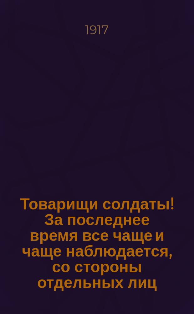 Товарищи солдаты! За последнее время все чаще и чаще наблюдается, со стороны отдельных лиц, во время прохождения воинских эшелонов, хищение ... : листовка