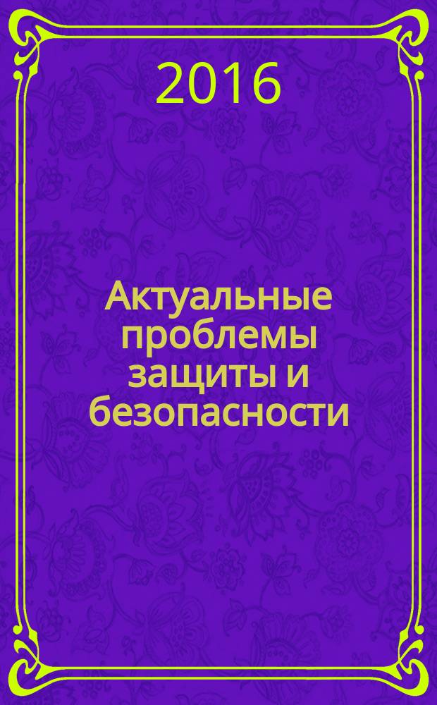 Актуальные проблемы защиты и безопасности : труды XIX всероссийской научно-практической конференции, 4-7 апреля 2016 г. : в 9 т