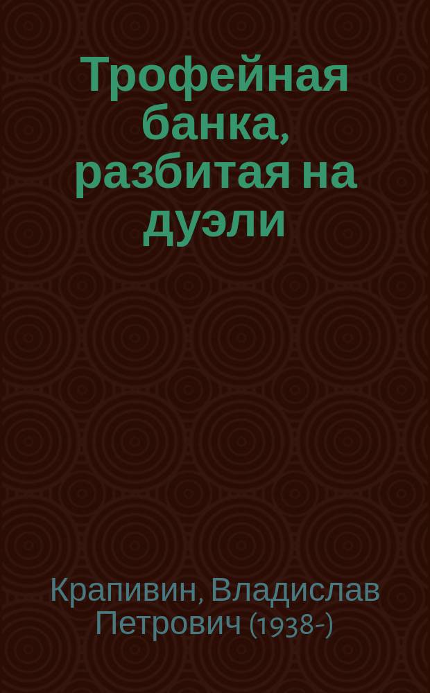 Трофейная банка, разбитая на дуэли : роман : для среднего школьного возраста