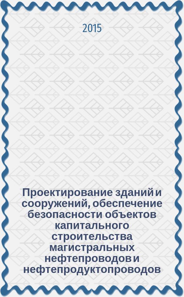 Проектирование зданий и сооружений, обеспечение безопасности объектов капитального строительства магистральных нефтепроводов и нефтепродуктопроводов : учебно-методический комплекс : для слушателей Института дополнительного профессионального образования и специалистов организаций и предприятий нефтяной и газовой промышленности
