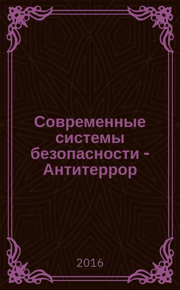 Современные системы безопасности - Антитеррор : материалы конгрессной части XII специализированного форума (25-26 мая 2016 г.) : в 2 ч.