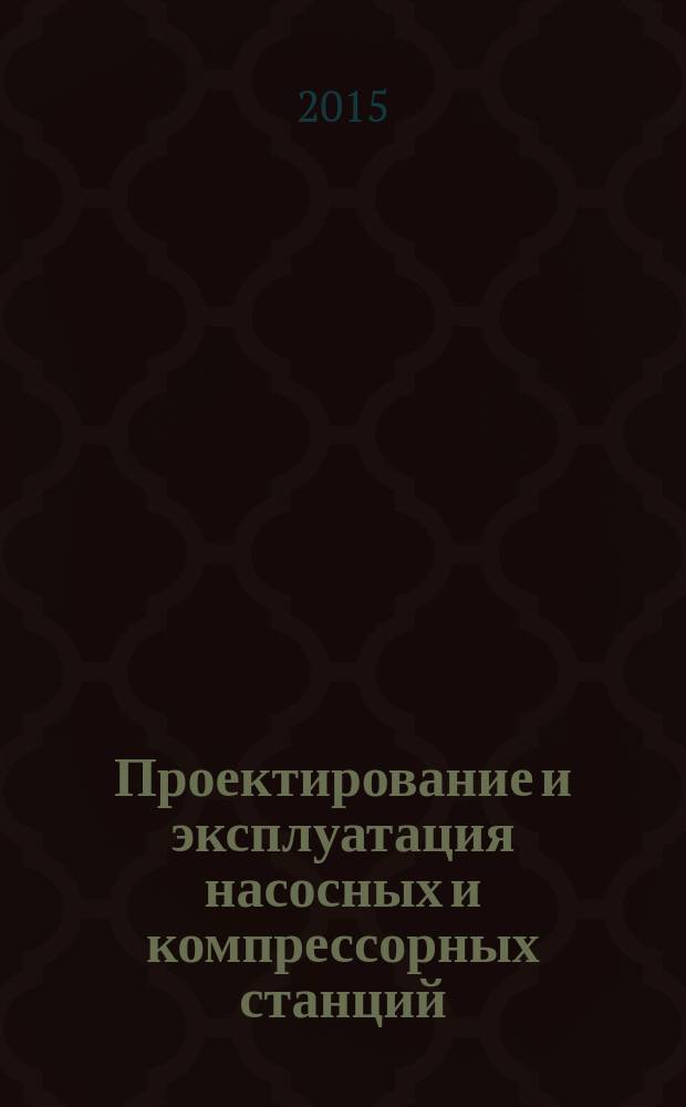 Проектирование и эксплуатация насосных и компрессорных станций : учебно-методический комплекс : для слушателей системы Института дополнительного прфессионального образования, студентов вузов, специалистов нефтегазодобывающих предприятий