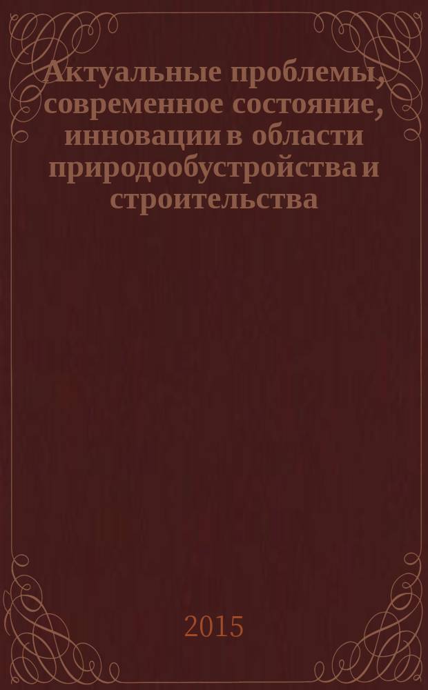 Актуальные проблемы, современное состояние, инновации в области природообустройства и строительства : материалы всероссийской заочной научно-практической конференции, посвященной памяти доктора технических наук, профессора, заслуженного мелиоратора РФ Ивана Сергеевича Алексейко (г. Благовещенск, 11 ноября 2015 г.)