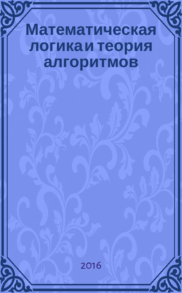 Математическая логика и теория алгоритмов : учебное пособие : для студентов направлений подготовки 09.03.03 "Прикладная информатика", 10.03.01 "Информационная безопасность"