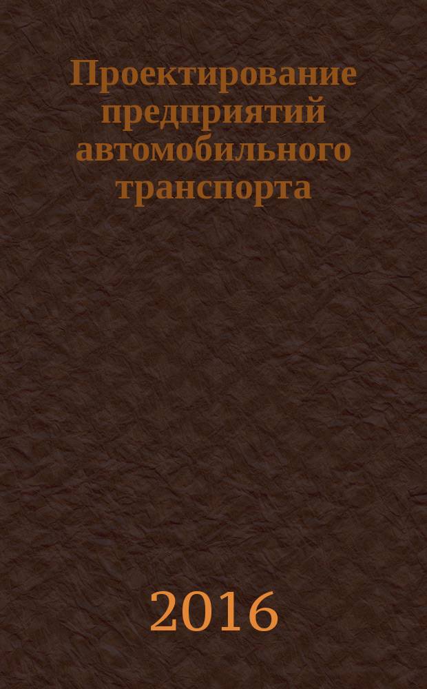 Проектирование предприятий автомобильного транспорта : учебно-методический комплекс для студентов бакалавриата направления 23.03.03 "Эксплуатация транспортно-технологических машин и комплексов"