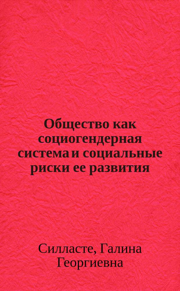 Общество как социогендерная система и социальные риски ее развития : монография