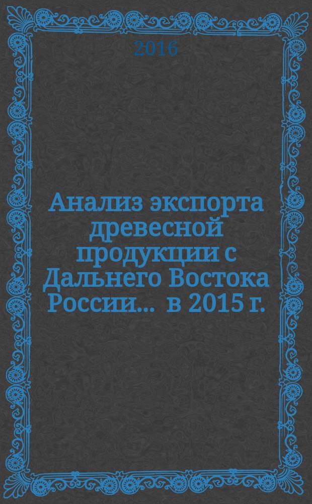 Анализ экспорта древесной продукции с Дальнего Востока России... ... в 2015 г.