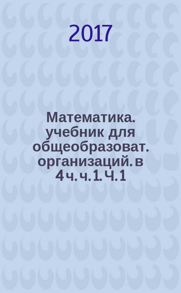 Математика. учебник для общеобразоват. организаций. в 4 ч. ч. 1. Ч. 1