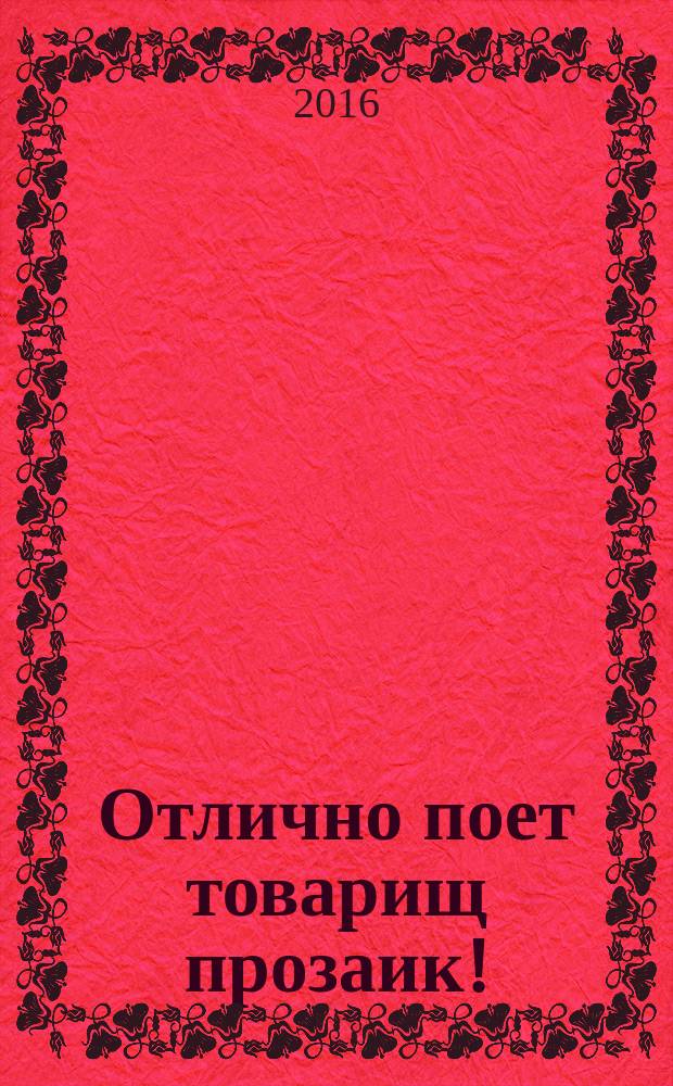Отлично поет товарищ прозаик! : сборник
