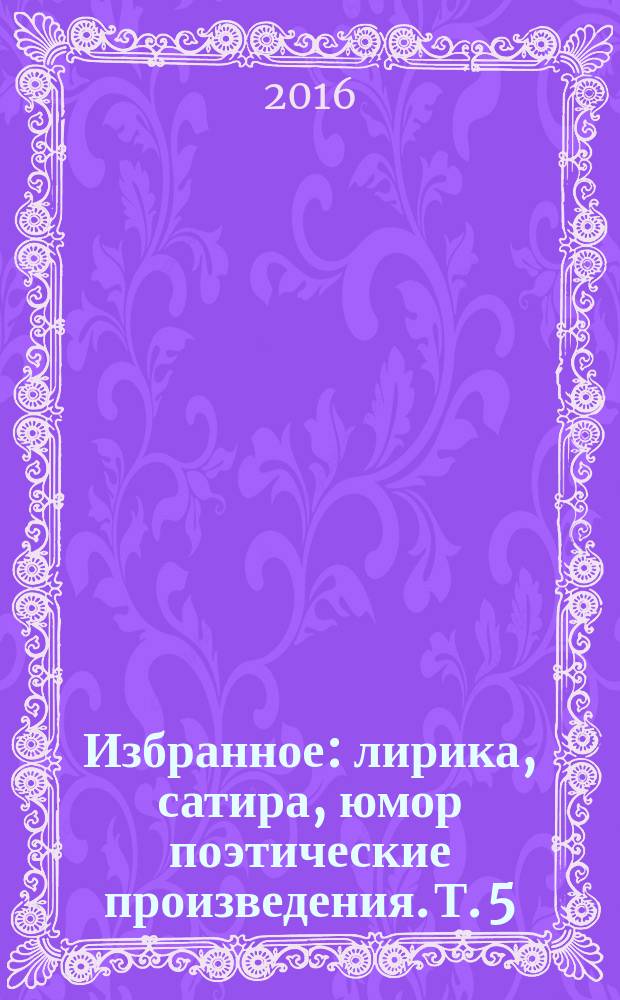 Избранное : лирика, сатира, юмор [поэтические произведения]. [Т.] 5
