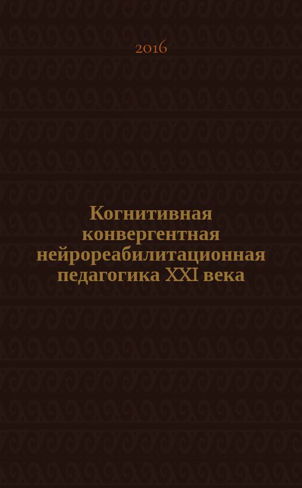 Когнитивная конвергентная нейрореабилитационная педагогика XXI века : учебное пособие