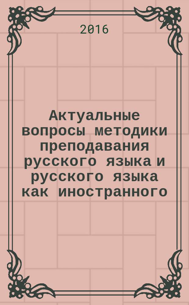 Актуальные вопросы методики преподавания русского языка и русского языка как иностранного = Topical issues of methodology of teaching russian language and russian as a foreign language : коллективная монография : материалы международной научно-практической конференции, 25-26 марта 2016 г
