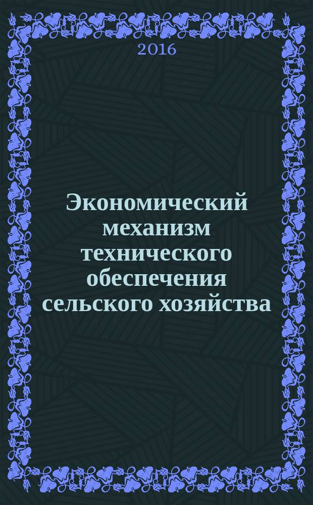 Экономический механизм технического обеспечения сельского хозяйства : монография
