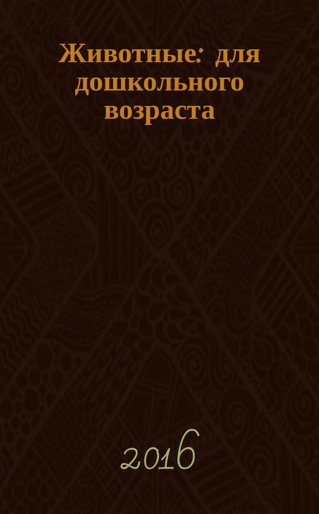 Животные : для дошкольного возраста : для занятий взрослых с детьми (текст читают взрослые)