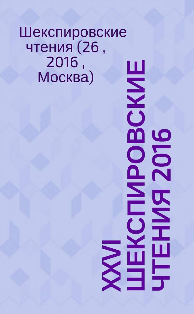 XXVI Шекспировские чтения 2016: 400 лет бессмертия поэта, 26-29 сентября 2016 г., [Москва] : аннотации докладов