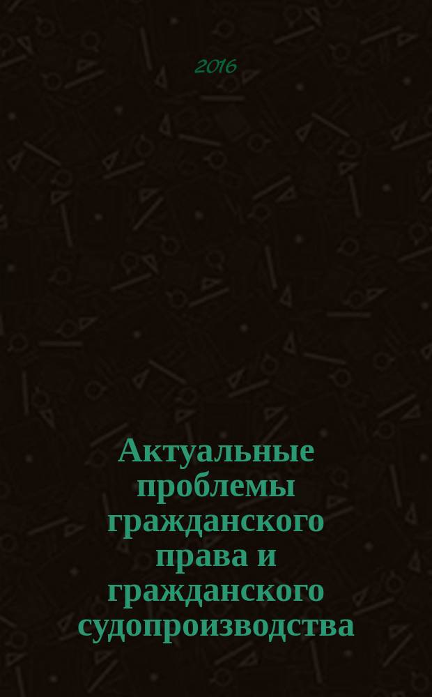Актуальные проблемы гражданского права и гражданского судопроизводства : IV межвузовская научно-практическая конференция им. К.И. Малышева, 20 ноября 2015 г., г. Челябинск